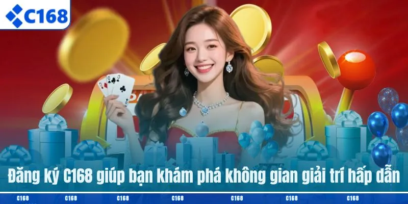 Đăng ký C168 giúp bạn khám phá không gian giải trí hấp dẫn