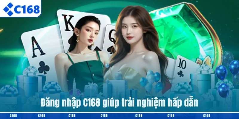 Đăng nhập C168 giúp trải nghiệm hấp dẫn