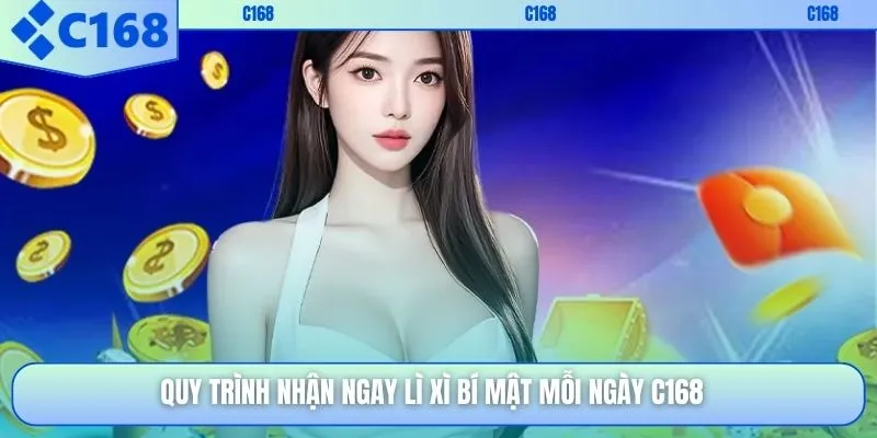 Quy trình nhận ngay lì xì bí mật mỗi ngày C168